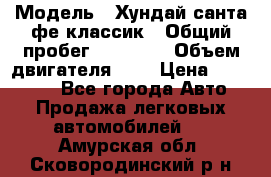  › Модель ­ Хундай санта фе классик › Общий пробег ­ 92 000 › Объем двигателя ­ 2 › Цена ­ 650 000 - Все города Авто » Продажа легковых автомобилей   . Амурская обл.,Сковородинский р-н